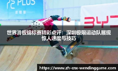 世界滑板锦标赛精彩点评：深圳极限运动队展现惊人速度与技巧